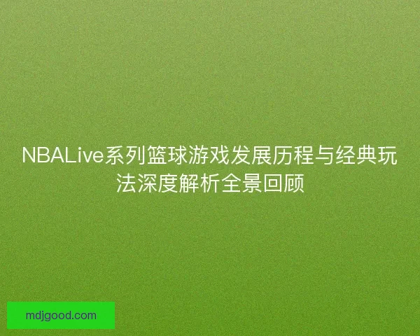 NBALive系列篮球游戏发展历程与经典玩法深度解析全景回顾