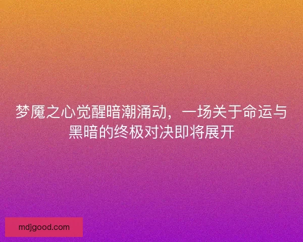 梦魇之心觉醒暗潮涌动，一场关于命运与黑暗的终极对决即将展开