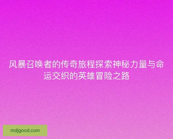 风暴召唤者的传奇旅程探索神秘力量与命运交织的英雄冒险之路