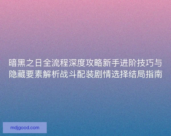 暗黑之日全流程深度攻略新手进阶技巧与隐藏要素解析战斗配装剧情选择结局指南
