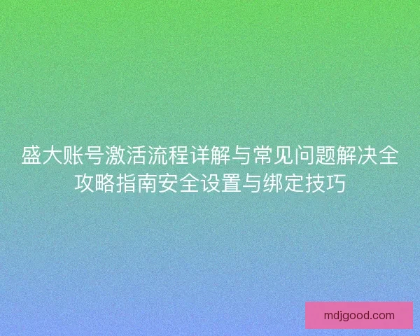 盛大账号激活流程详解与常见问题解决全攻略指南安全设置与绑定技巧