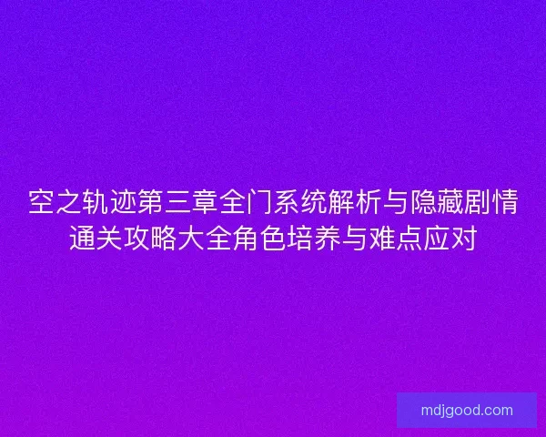 空之轨迹第三章全门系统解析与隐藏剧情通关攻略大全角色培养与难点应对