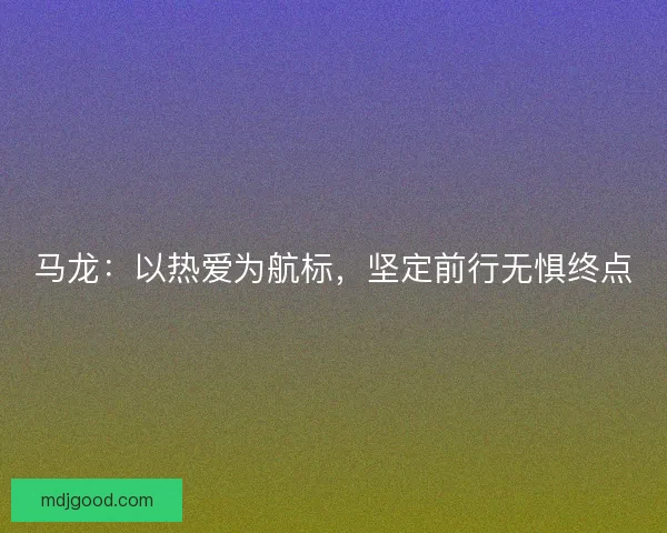 马龙：以热爱为航标，坚定前行无惧终点