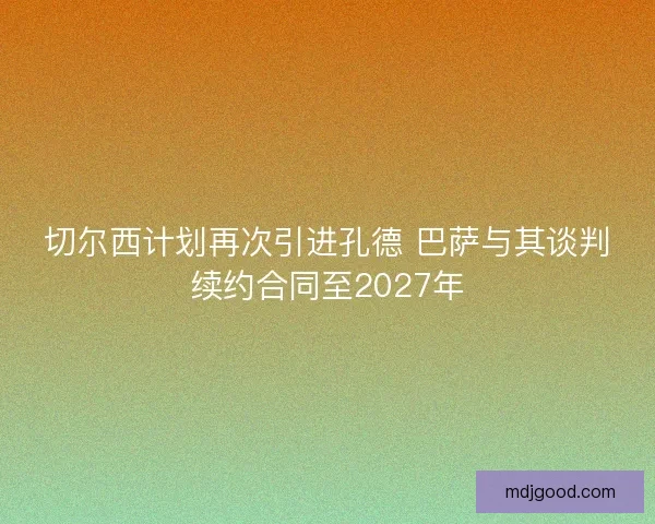 切尔西计划再次引进孔德 巴萨与其谈判续约合同至2027年