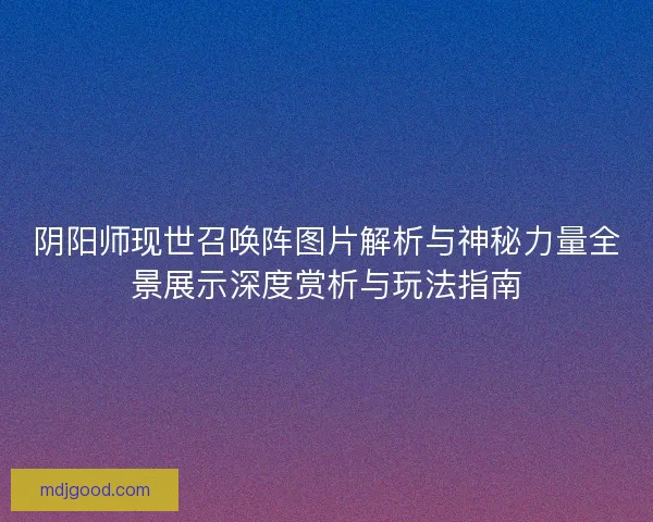 阴阳师现世召唤阵图片解析与神秘力量全景展示深度赏析与玩法指南