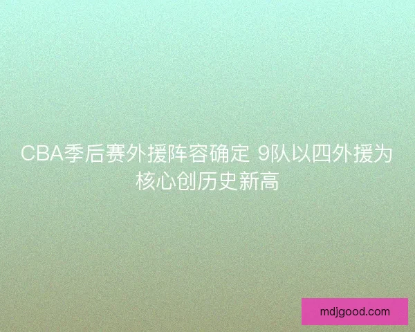 CBA季后赛外援阵容确定 9队以四外援为核心创历史新高