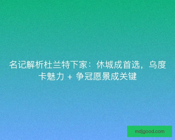 名记解析杜兰特下家：休城成首选，乌度卡魅力 + 争冠愿景成关键