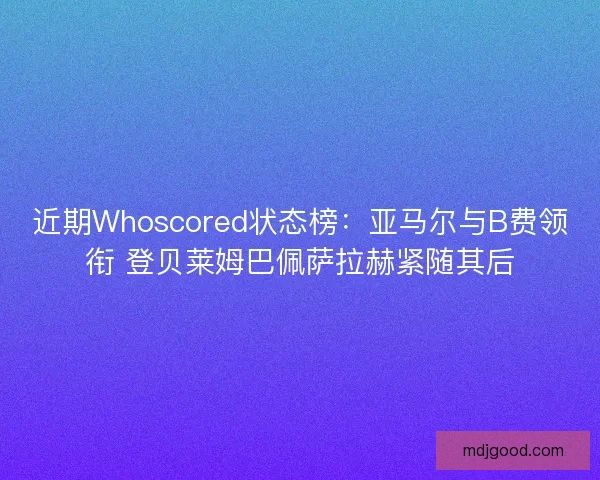 近期Whoscored状态榜：亚马尔与B费领衔 登贝莱姆巴佩萨拉赫紧随其后