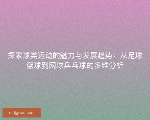探索球类运动的魅力与发展趋势：从足球篮球到网球乒乓球的多维分析
