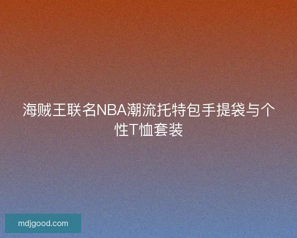 海贼王联名NBA潮流托特包手提袋与个性T恤套装