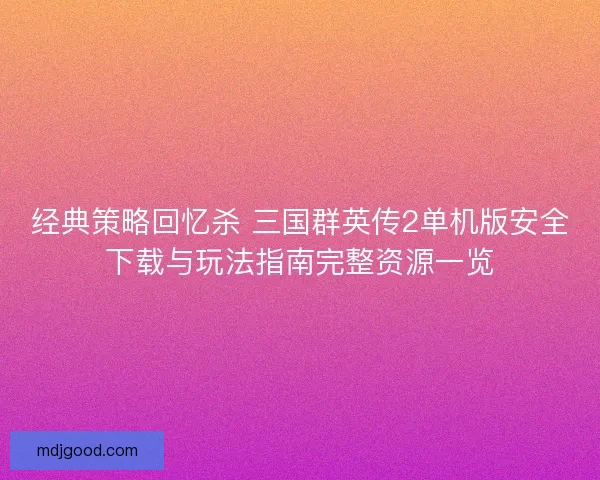 经典策略回忆杀 三国群英传2单机版安全下载与玩法指南完整资源一览 经典策略回忆杀 三国群英传2单机版安全下载与玩法指南完整资源一览