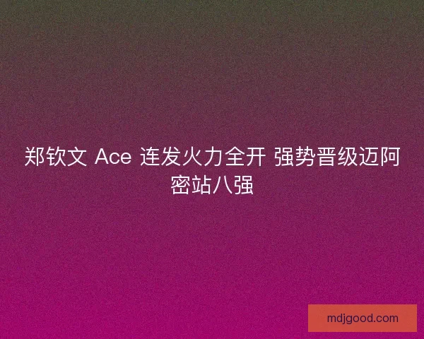 郑钦文 Ace 连发火力全开 强势晋级迈阿密站八强
