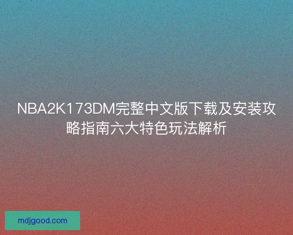 NBA2K173DM完整中文版下载及安装攻略指南六大特色玩法解析