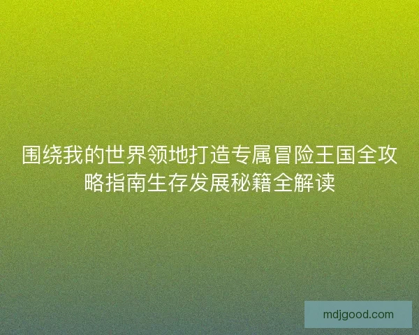 围绕我的世界领地打造专属冒险王国全攻略指南生存发展秘籍全解读