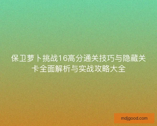 保卫萝卜挑战16高分通关技巧与隐藏关卡全面解析与实战攻略大全