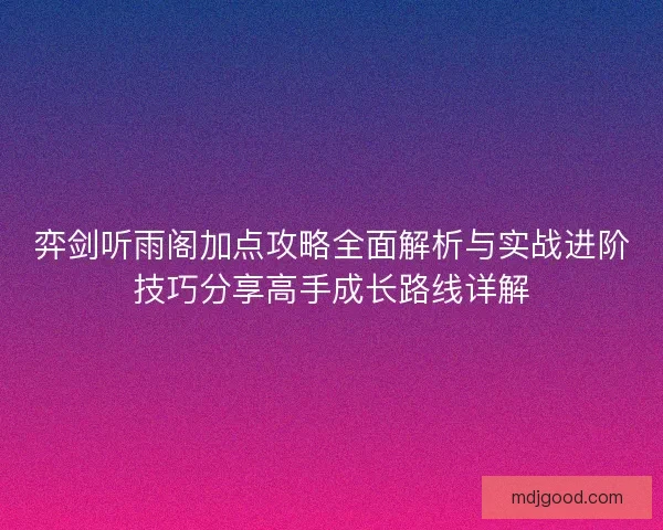 弈剑听雨阁加点攻略全面解析与实战进阶技巧分享高手成长路线详解 弈剑听雨阁加点攻略全面解析与实战进阶技巧分享高手成长路线详解