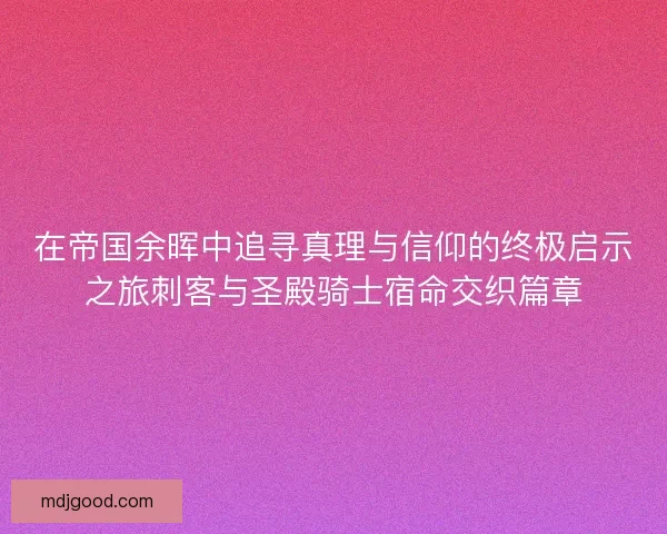 在帝国余晖中追寻真理与信仰的终极启示之旅刺客与圣殿骑士宿命交织篇章 在帝国余晖中追寻真理与信仰的终极启示之旅刺客与圣殿骑士宿命交织篇章